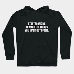 Start working toward the things you want out of life Hoodie